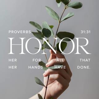 Proverbs 31:30-31 - Charm is deceptive, and beauty does not last;
but a woman who fears the LORD will be greatly praised.
Reward her for all she has done.
Let her deeds publicly declare her praise.
