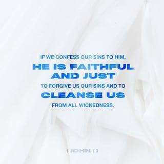 1 John 1:8-9 - If we claim we have no sin, we are only fooling ourselves and not living in the truth. But if we confess our sins to him, he is faithful and just to forgive us our sins and to cleanse us from all wickedness.