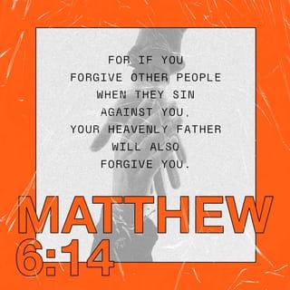 Matthew 6:14-15 - For if you forgive others their trespasses [their reckless and willful sins], your heavenly Father will also forgive you. But if you do not forgive others [nurturing your hurt and anger with the result that it interferes with your relationship with God], then your Father will not forgive your trespasses.