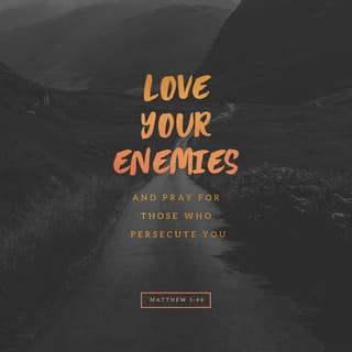 Matthew 5:44 - But I say, love your enemies! Pray for those who persecute you!
