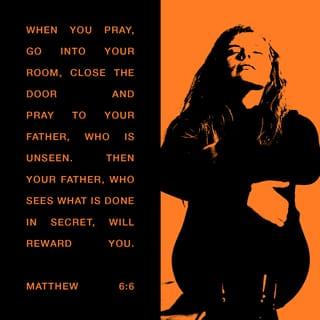 Matthew 6:6 - But when you pray, go into your room and shut the door and pray to your Father who is in secret. And your Father who sees in secret will reward you.