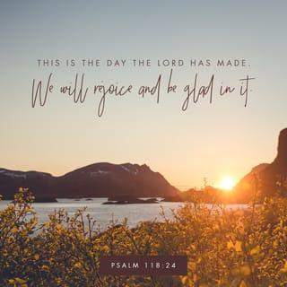 Psalms 118:24 - The LORD has done it this very day;
let us rejoice today and be glad.