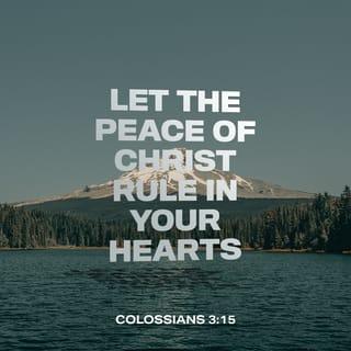 Colossians 3:15 - Let the peace of Christ [the inner calm of one who walks daily with Him] be the controlling factor in your hearts [deciding and settling questions that arise]. To this peace indeed you were called as members in one body [of believers]. And be thankful [to God always].
