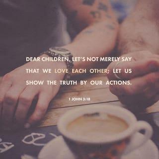 1 John 3:18 - Dear children, let’s not merely say that we love each other; let us show the truth by our actions.