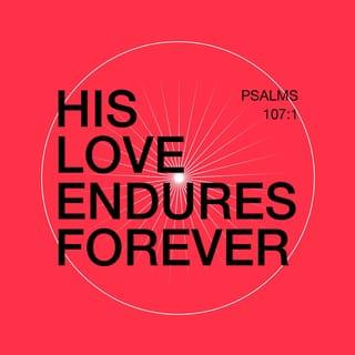 Psalms 107:1 - Give thanks to the LORD, for he is good;
his love endures forever.