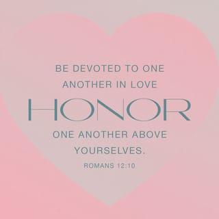 Romans 12:9-12 - Love must be sincere. Hate what is evil; cling to what is good. Be devoted to one another in love. Honor one another above yourselves. Never be lacking in zeal, but keep your spiritual fervor, serving the Lord. Be joyful in hope, patient in affliction, faithful in prayer.
