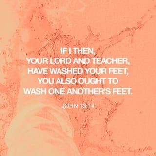 John 13:14-17 - Now that I, your Lord and Teacher, have washed your feet, you also should wash one another’s feet. I have set you an example that you should do as I have done for you. Very truly I tell you, no servant is greater than his master, nor is a messenger greater than the one who sent him. Now that you know these things, you will be blessed if you do them.