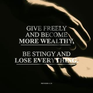 Proverbs 11:24-28 - One person gives freely, yet gains even more;
another withholds unduly, but comes to poverty.

A generous person will prosper;
whoever refreshes others will be refreshed.

People curse the one who hoards grain,
but they pray God’s blessing on the one who is willing to sell.

Whoever seeks good finds favor,
but evil comes to one who searches for it.

Those who trust in their riches will fall,
but the righteous will thrive like a green leaf.