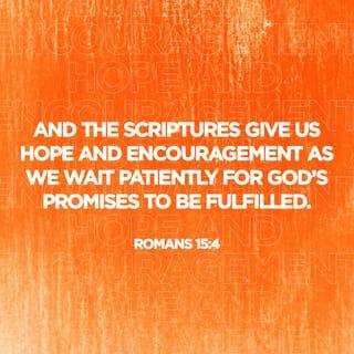 Romans 15:4 - For whatever was written in earlier times was written for our instruction, so that through perseverance and the encouragement of the Scriptures we might have hope.