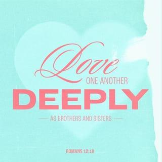 Romans 12:10 - Show family affection to one another with brotherly love. Outdo one another in showing honor.