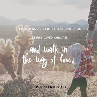 Ephesians 5:1-2 - You are God’s children whom he loves, so try to be like him. Live a life of love just as Christ loved us and gave himself for us as a sweet-smelling offering and sacrifice to God.