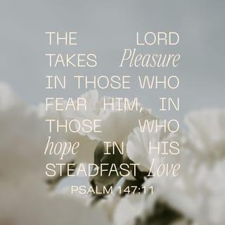 Psalms 147:11 - the LORD delights in those who fear him,
who put their hope in his unfailing love.