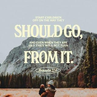 Proverbs 22:6 - Start children off on the way they should go,
and even when they are old they will not turn from it.