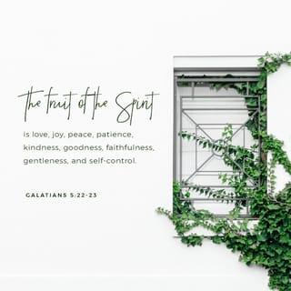 Galatians 5:22-26 - But the fruit of the Spirit is love, joy, peace, forbearance, kindness, goodness, faithfulness, gentleness and self-control. Against such things there is no law. Those who belong to Christ Jesus have crucified the flesh with its passions and desires. Since we live by the Spirit, let us keep in step with the Spirit. Let us not become conceited, provoking and envying each other.