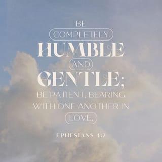Ephesians 4:2-6 - Be completely humble and gentle; be patient, bearing with one another in love. Make every effort to keep the unity of the Spirit through the bond of peace. There is one body and one Spirit, just as you were called to one hope when you were called; one Lord, one faith, one baptism; one God and Father of all, who is over all and through all and in all.