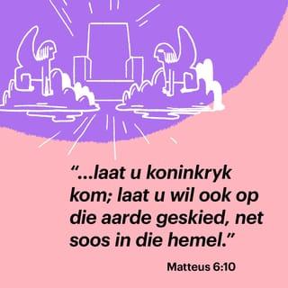 MATTEUS 6:9-10 - “So moet julle bid:

“Ons Vader wat in die hemel is, laat u Naam geheilig word;
laat u koninkryk kom; laat u wil ook op die aarde geskied, net soos in die hemel.