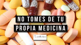 NO TOMES DE TU PROPIA MEDICINA.
