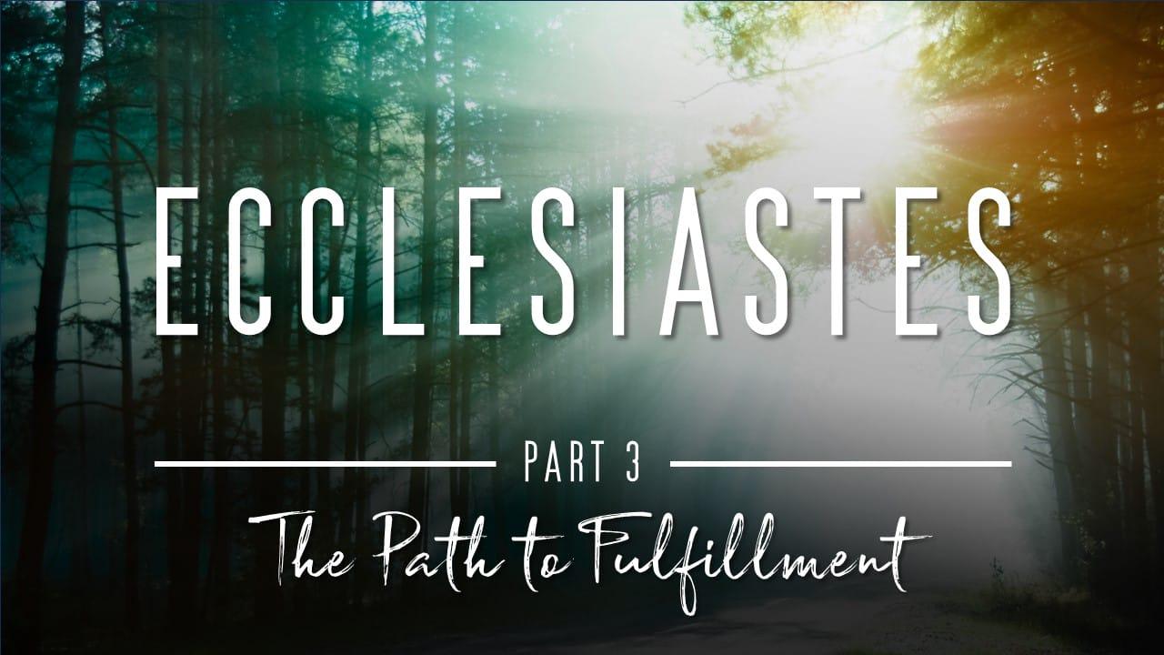 Ecclesiastes Part 3 - The Path to Fulfillment