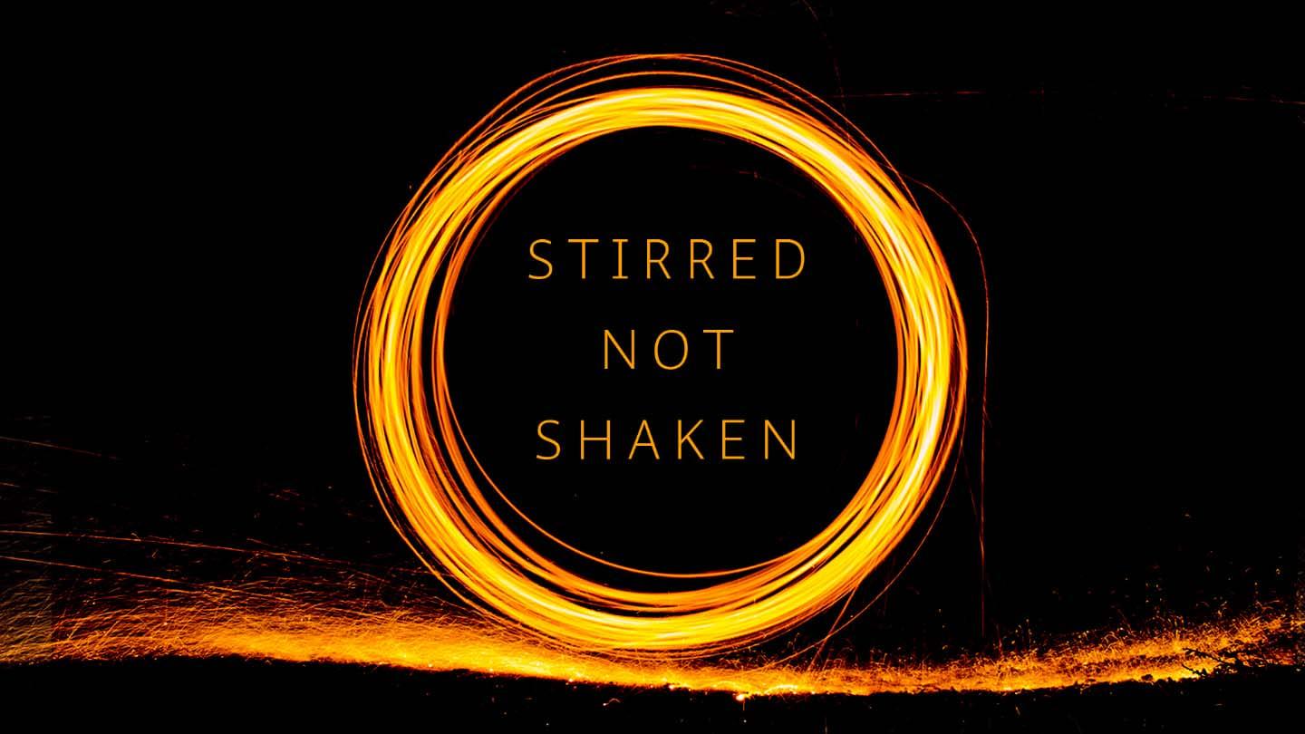 Stirred Not Shaken