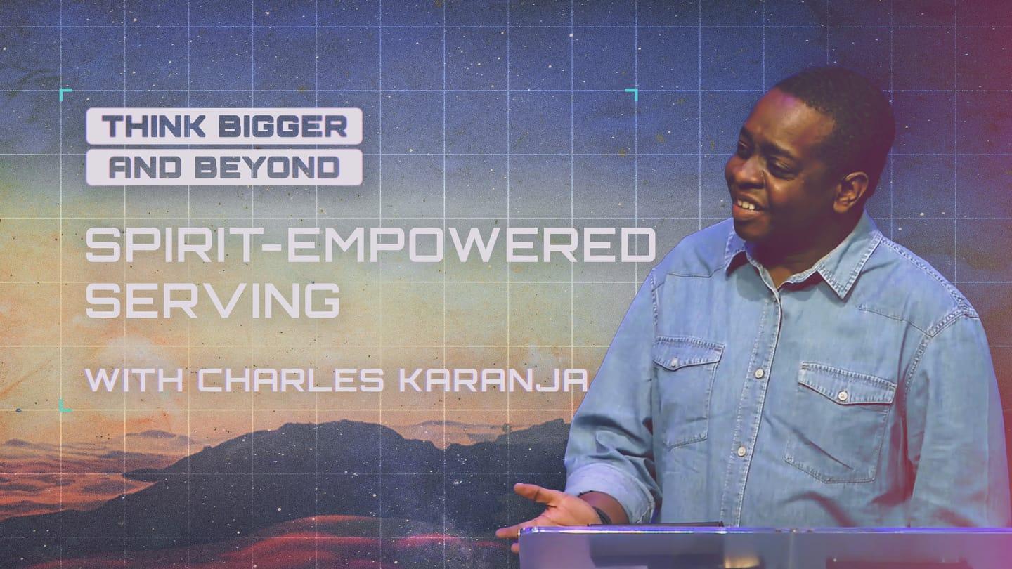 Think Bigger and Beyond – Spirit-Empowered Serving