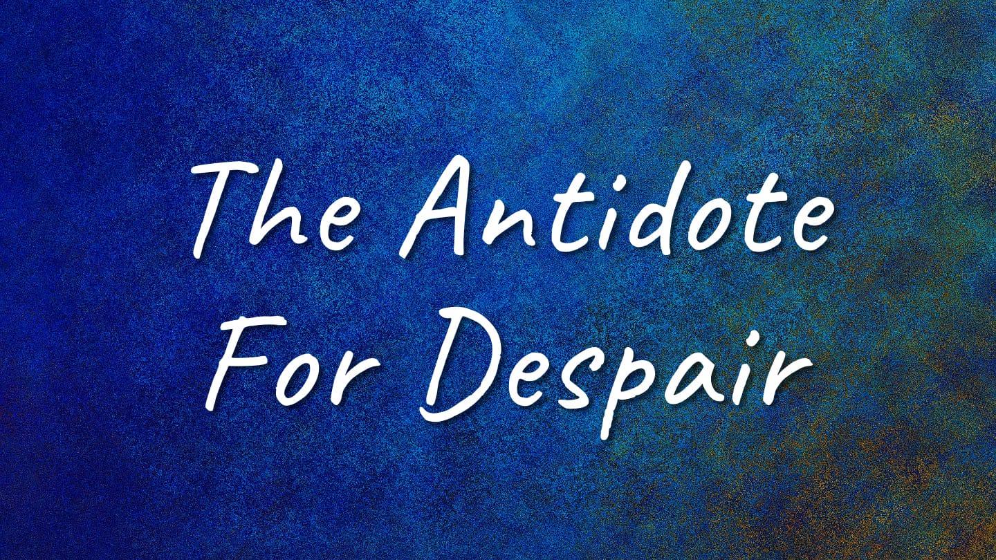 The Antidote For Despair
