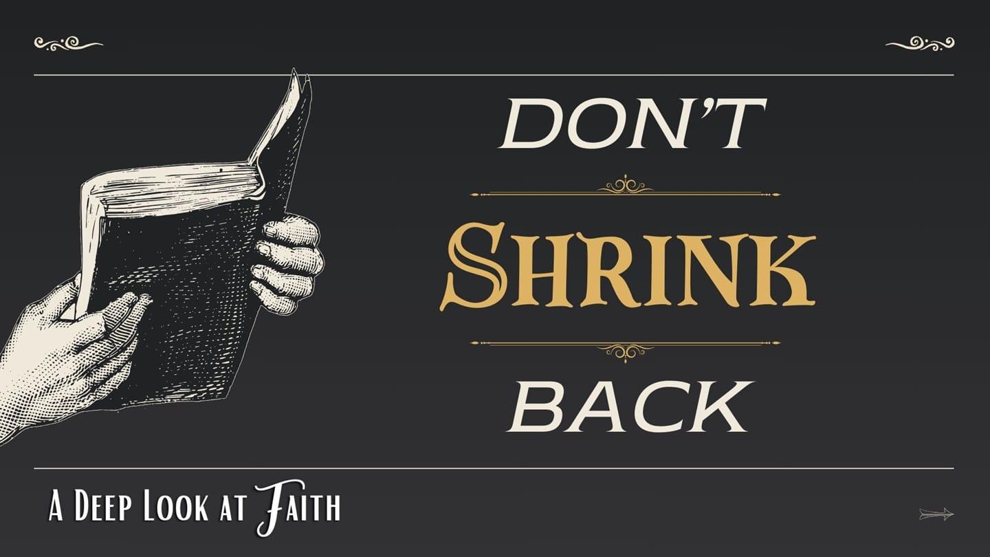 A Deep Look At Faith: Don't Shrink Back