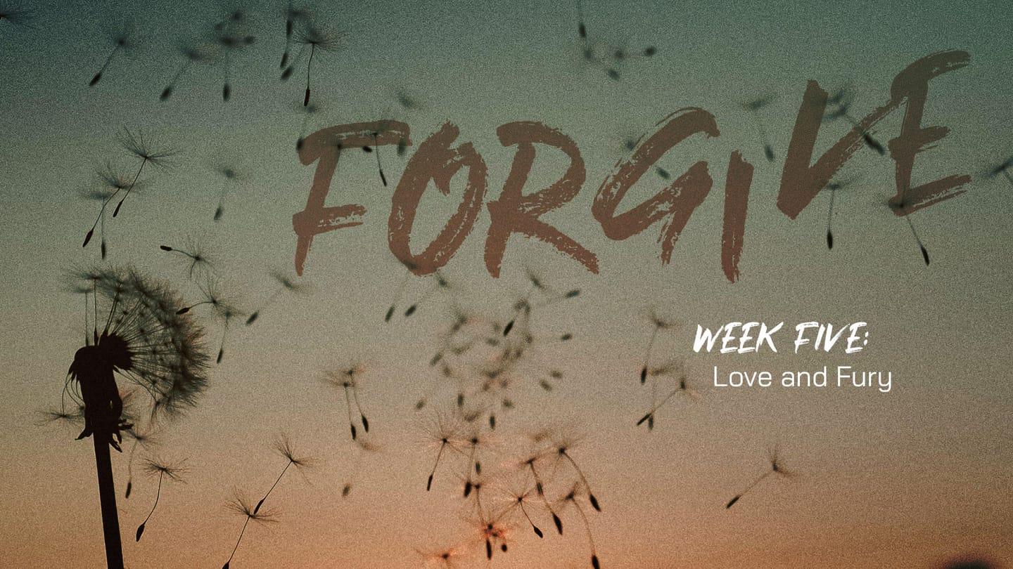 Forgive Week 5: Love and Fury