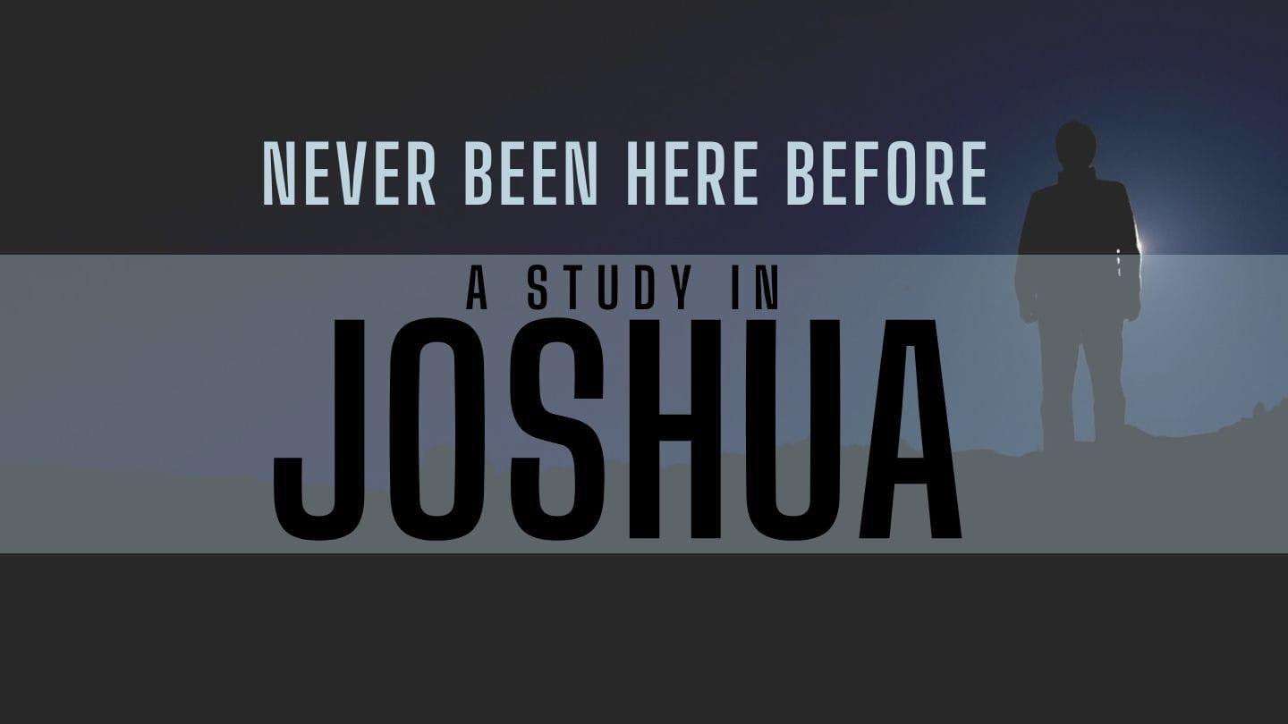 Never Been Here Before: Joshua, Part Four