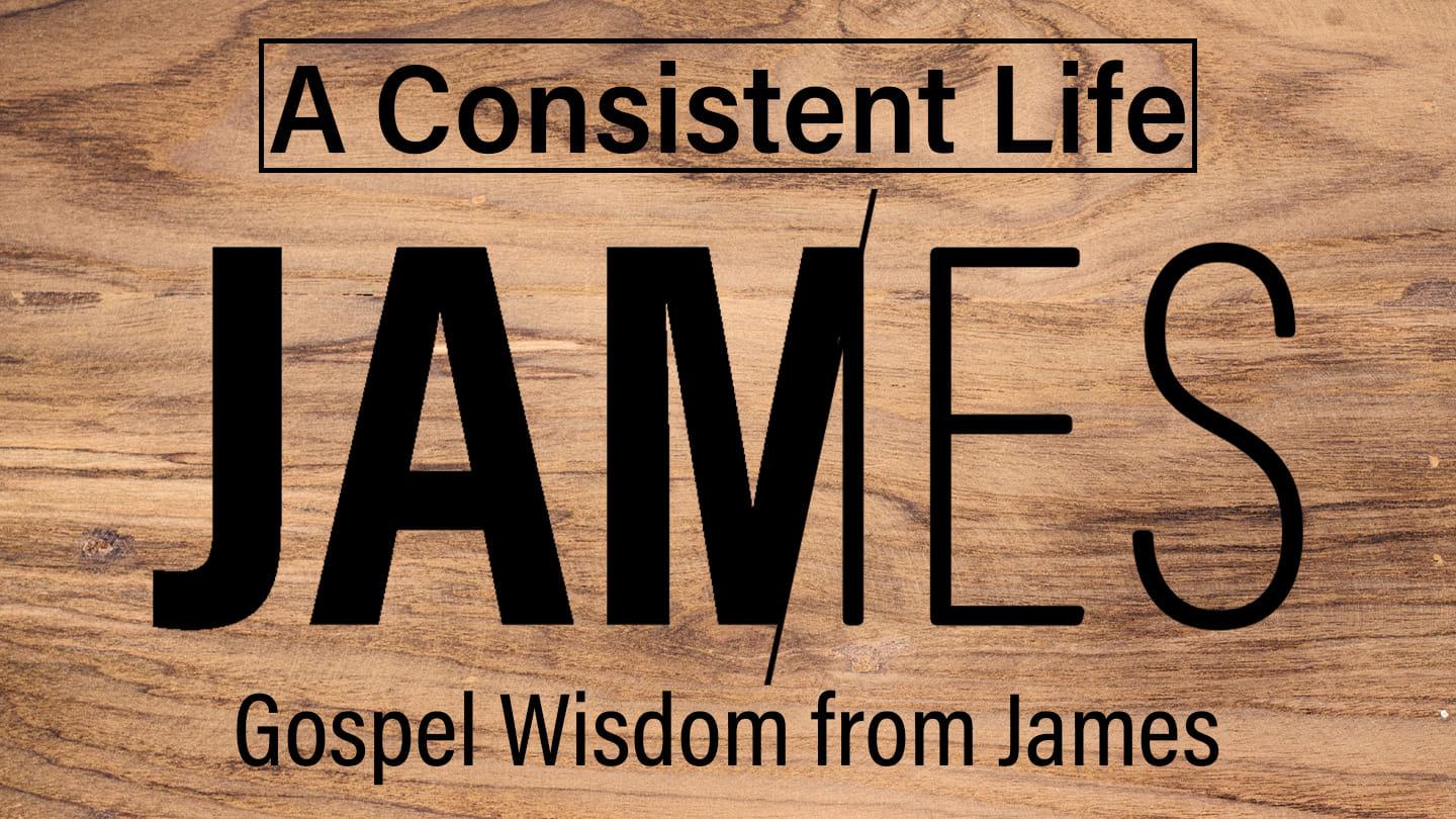 A Consistent Life: Gospel Wisdom from James