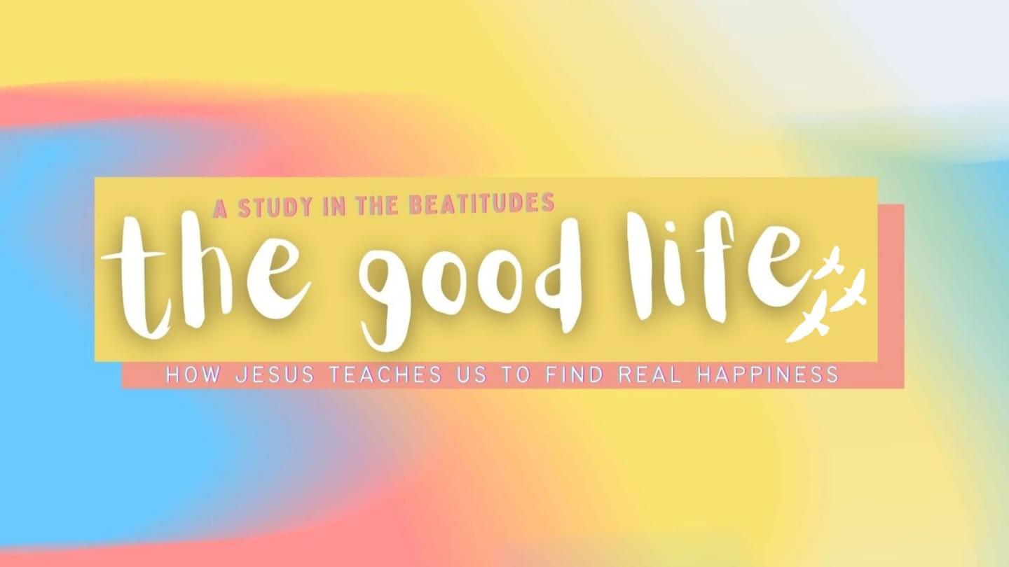 The Good Life - Beatitudes week 3