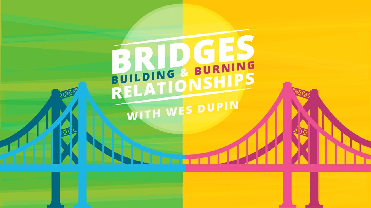Bridges: Building & Burning Relationships
