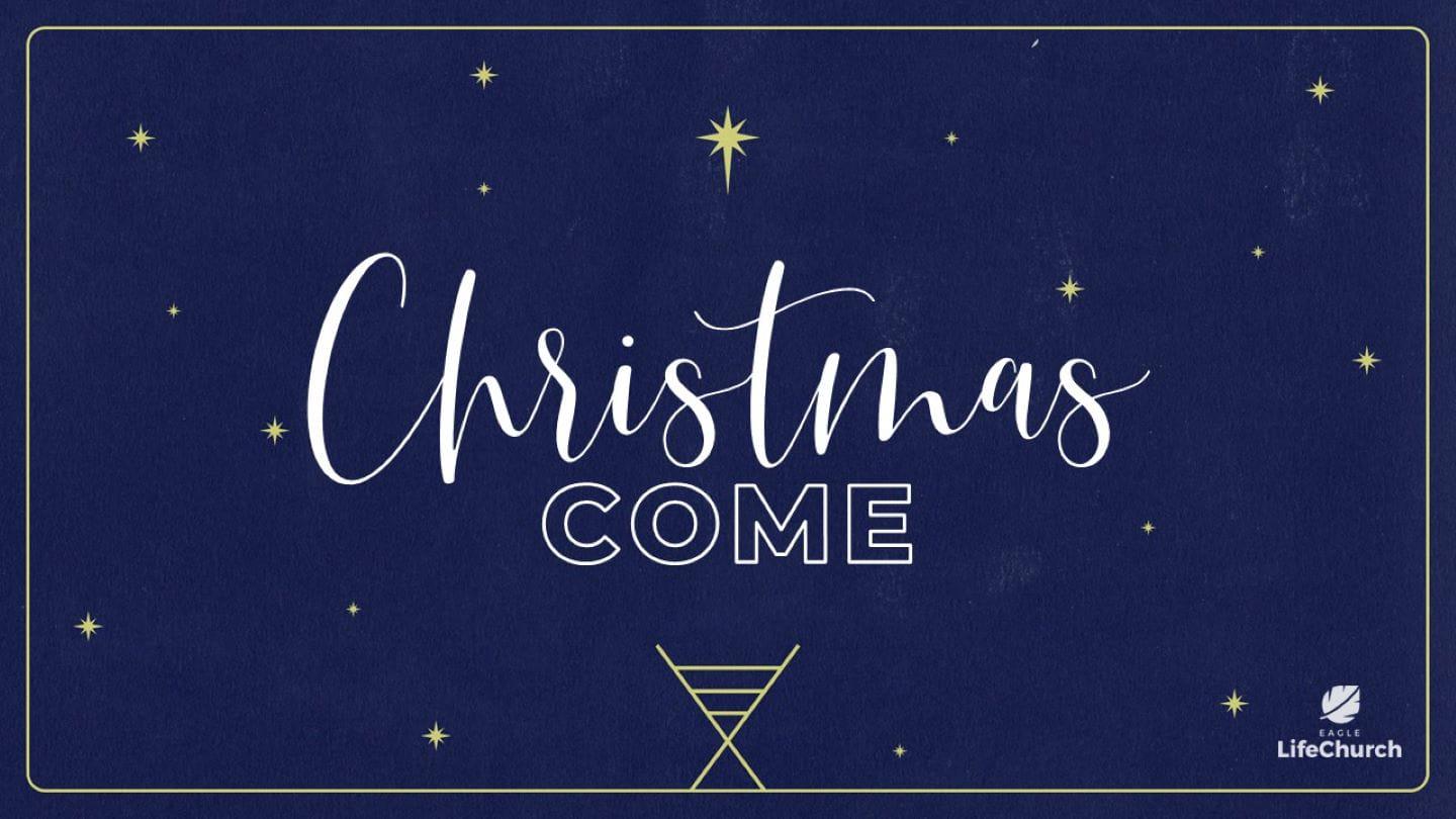 "CHRIST COME" | 10:30am - Christmas Eve @ Eagle LifeChurch