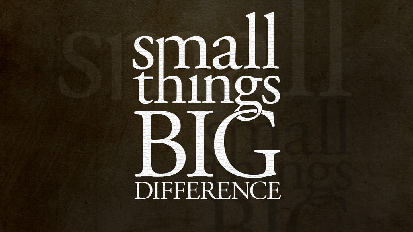Small Things, Big Difference: Thoughts - Pastor Ben Taylor