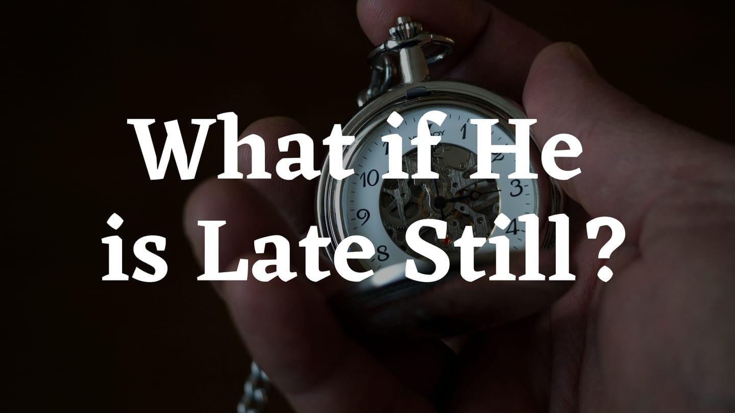 What If He Is Late Still?