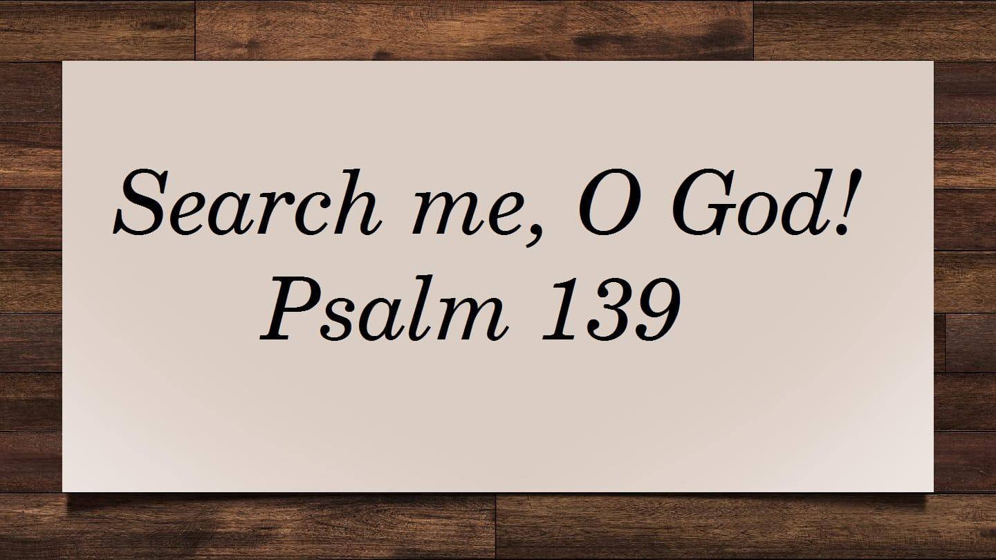 Search Me, O God! - Psalm 139