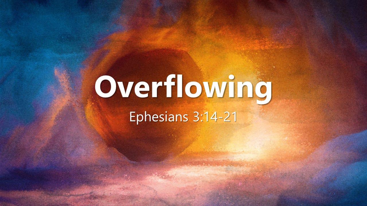 Overflowing - Ephesians 3:14-21