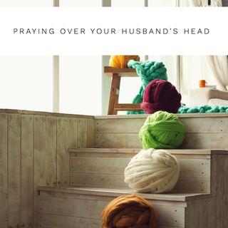 Praying Over Your Husband's Head