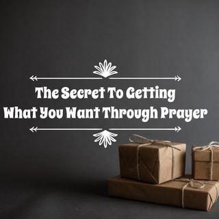The Secret To Getting What You Want Through Prayer