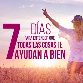 7 Días Para Entender Que Todo Te Ayuda A Bien.