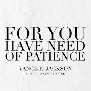 For You Have Need Of Patience