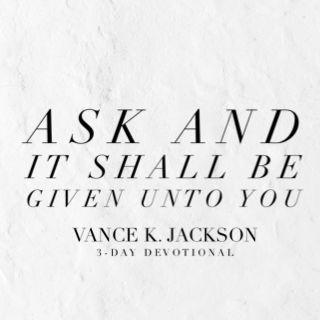 Ask and It Shall Be Given Unto You