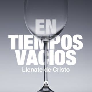 [Serie Certeza en la Incertidumbre] En tiempos vacíos: Llénate de Cristo
