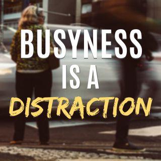 Busyness is a Distraction