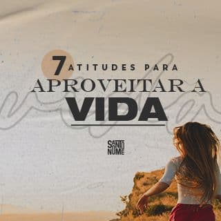 7 Atitudes Para Aproveitar a Vida