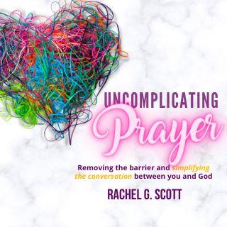 Uncomplicating Prayer: Removing the Barrier and Simplifying the Conversation Between You and God