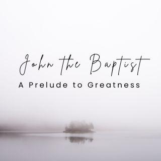 John the Baptist - a Prelude to Greatness