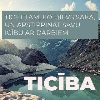 TICĪBA - Ticēt Tam, Ko Dievs Saka, Un Apstiprināt Savu Ticību Ar Darbiem