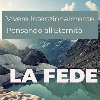 LA FEDE - Vivere Intenzionalmente Pensando All'eternità