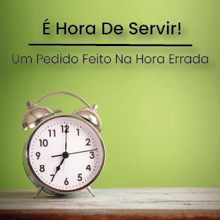 Um Pedido Feito Na Hora Errada: É Hora De Servir!