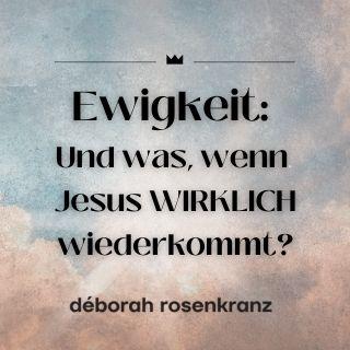 Ewigkeit: Und was, wenn Jesus WIRKLICH wiederkommt?